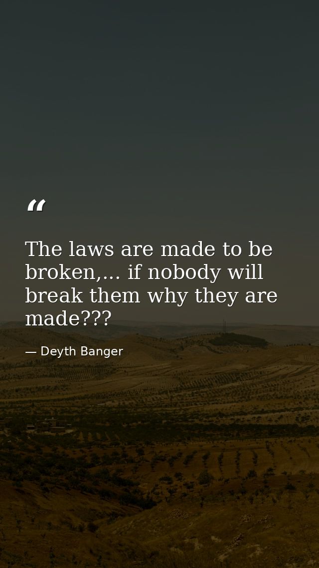 The laws are made to be broken,... if nobody will break them why they are made??? — Deyth Banger