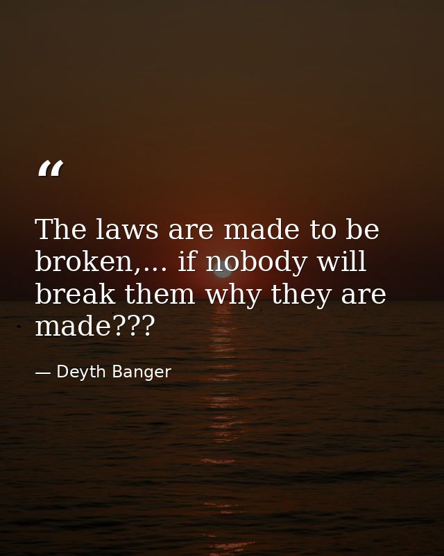 The laws are made to be broken,... if nobody will break them why they are made??? — Deyth Banger
