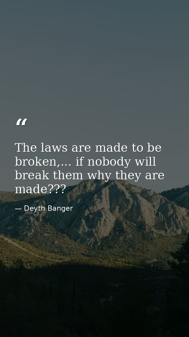 The laws are made to be broken,... if nobody will break them why they are made??? — Deyth Banger
