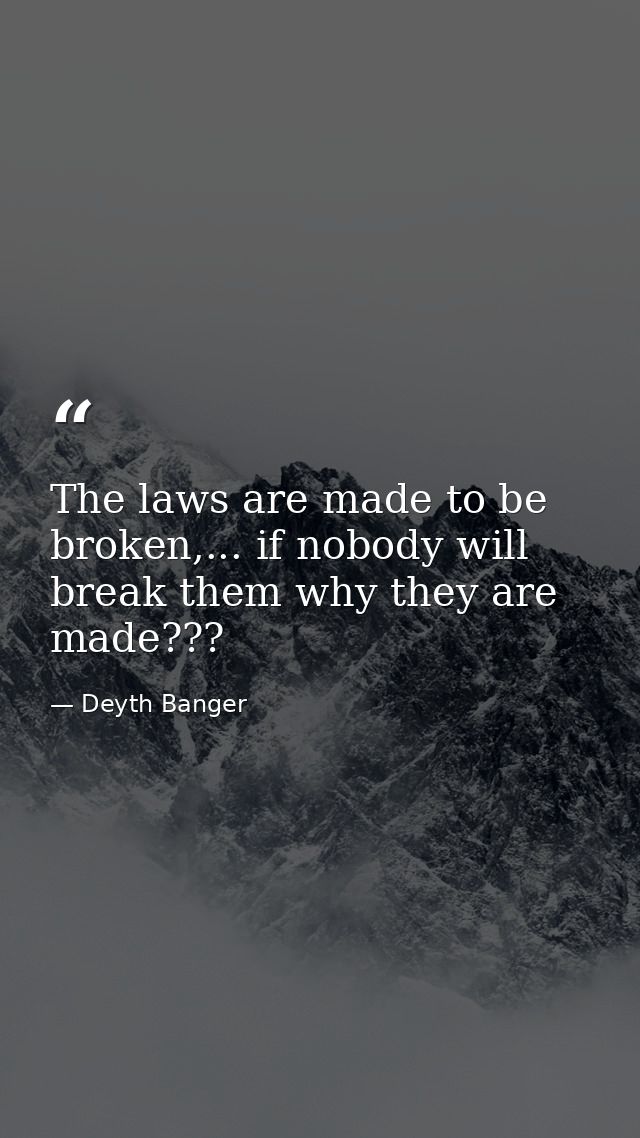 The laws are made to be broken,... if nobody will break them why they are made??? — Deyth Banger