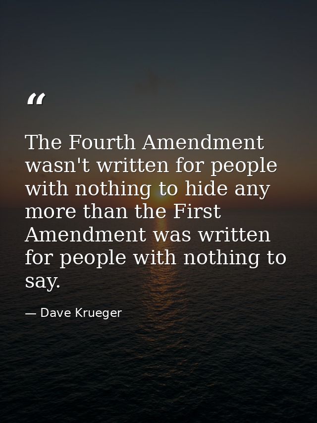The Fourth Amendment wasn't written for people with nothing to hide any more than the First Amendment was written for pe — Dave Krueger
