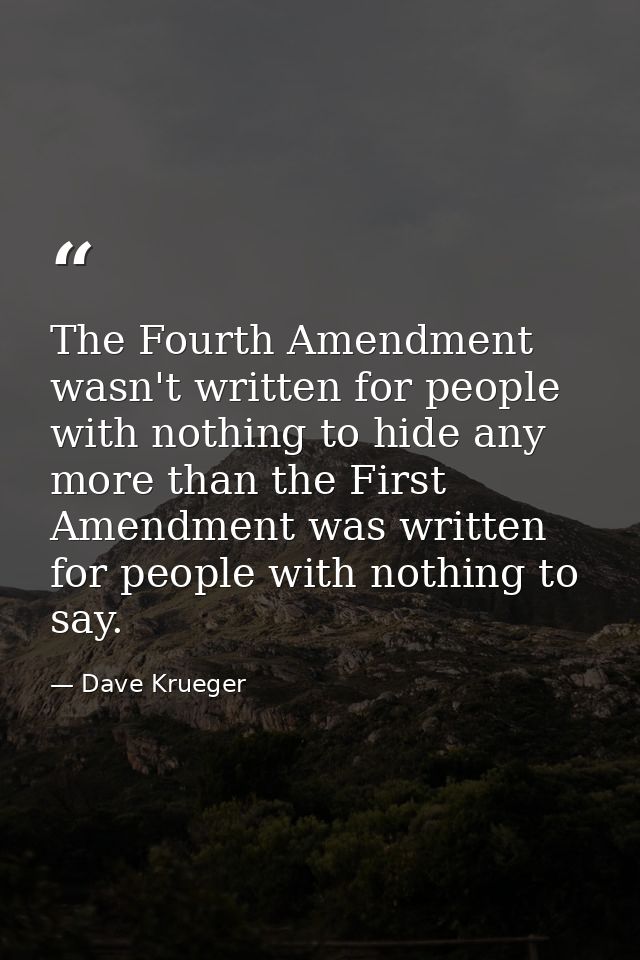The Fourth Amendment wasn't written for people with nothing to hide any more than the First Amendment was written for pe — Dave Krueger