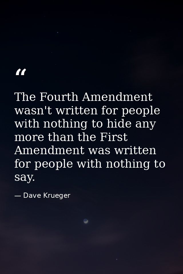 The Fourth Amendment wasn't written for people with nothing to hide any more than the First Amendment was written for pe — Dave Krueger