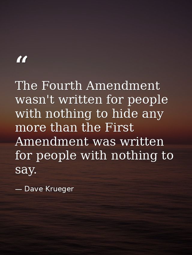 The Fourth Amendment wasn't written for people with nothing to hide any more than the First Amendment was written for pe — Dave Krueger