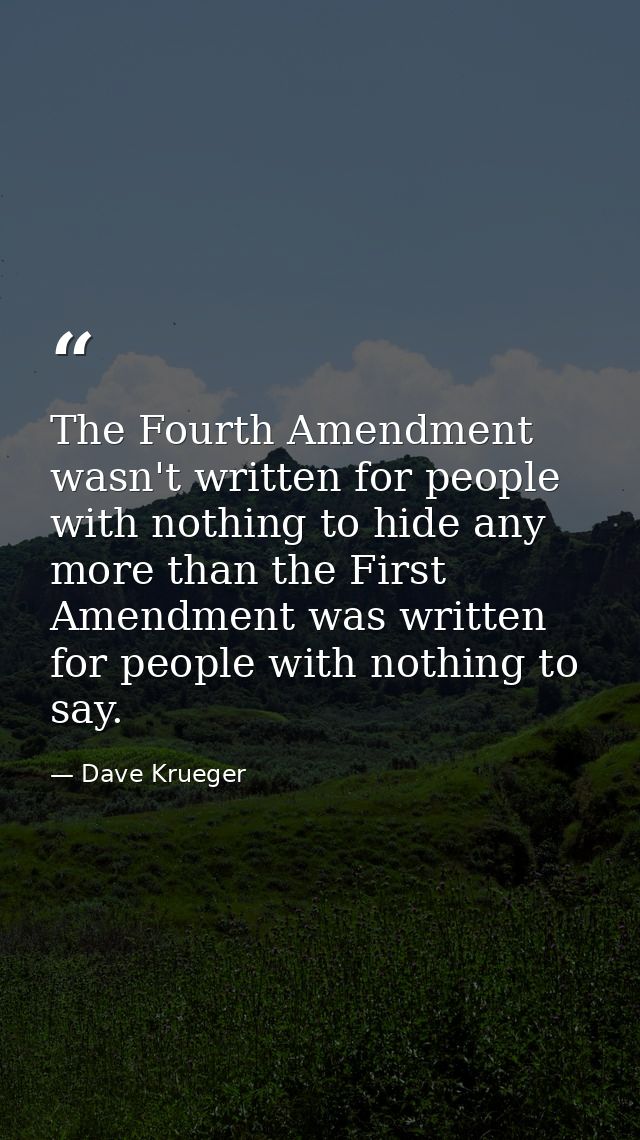 The Fourth Amendment wasn't written for people with nothing to hide any more than the First Amendment was written for pe — Dave Krueger