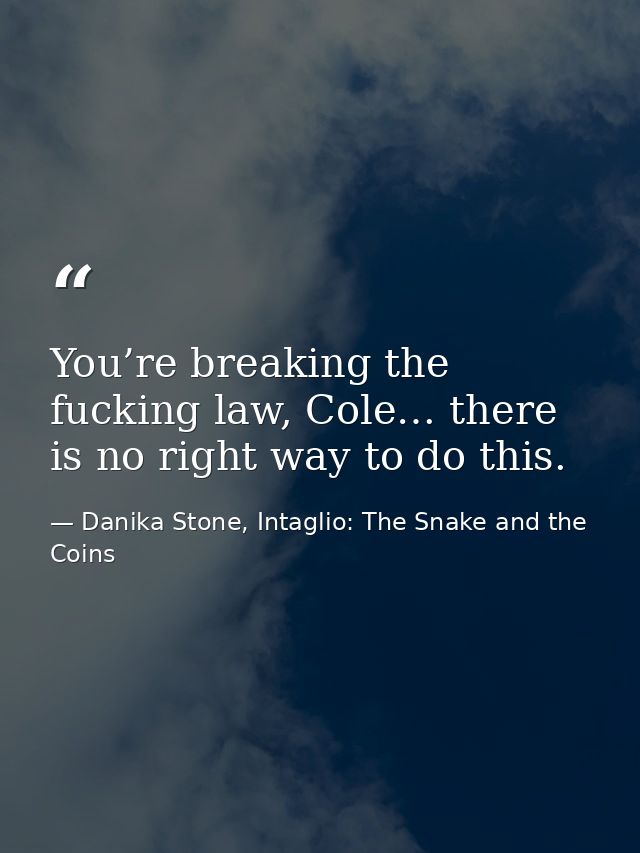 You’re breaking the fucking law, Cole… there is no right way to do this. — Danika Stone, Intaglio: The Snake and the Coins