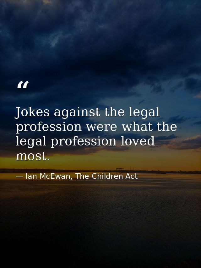 Jokes against the legal profession were what the legal profession loved most. — Ian McEwan, The Children Act
