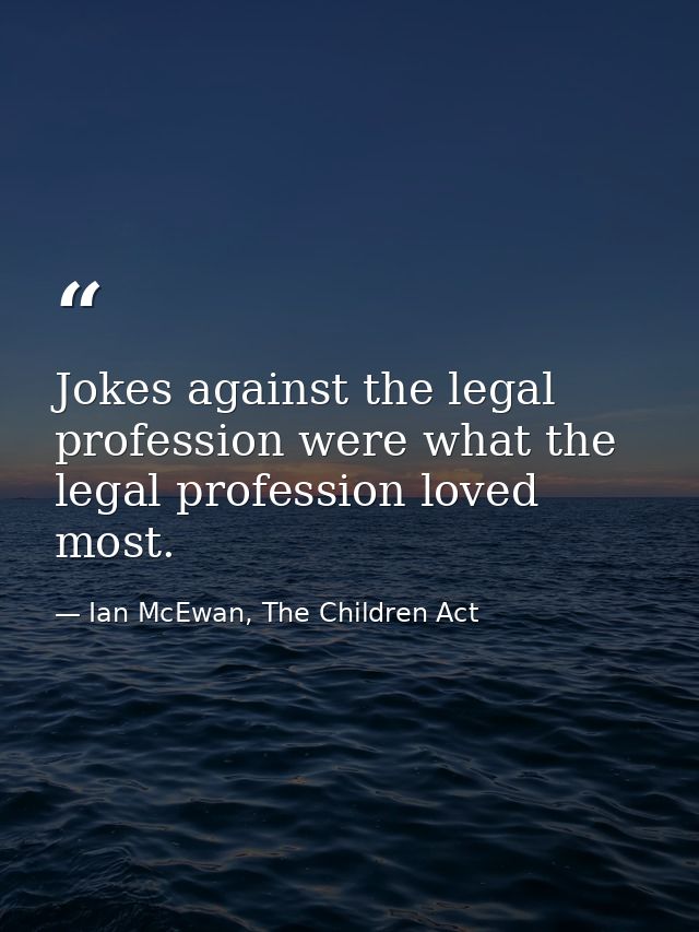 Jokes against the legal profession were what the legal profession loved most. — Ian McEwan, The Children Act