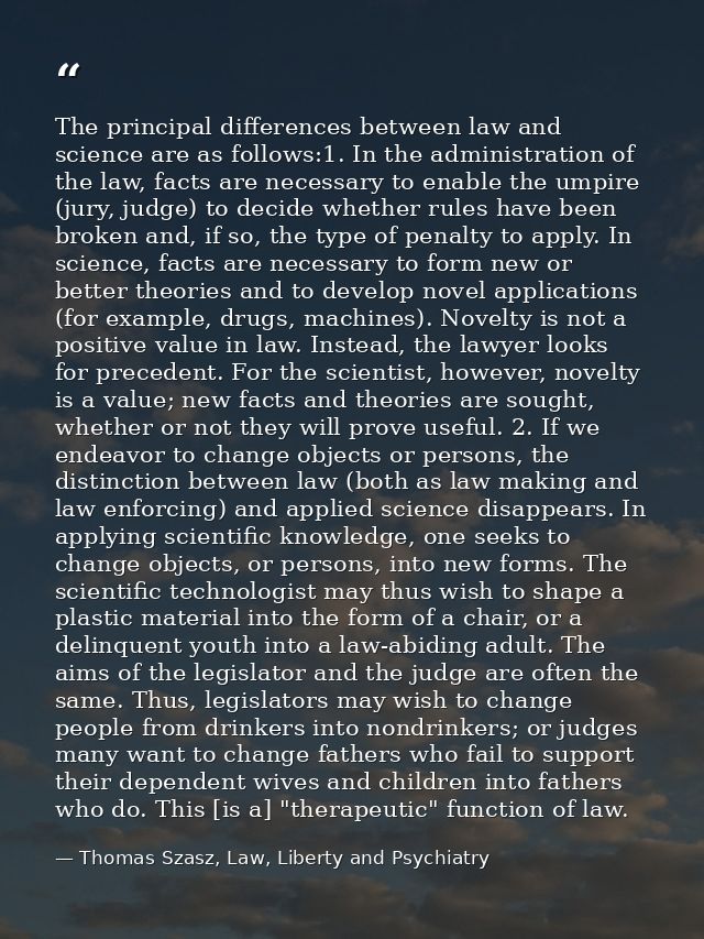 The principal differences between law and science are as follows:1. In the administration of the law, facts are necessar — Thomas Szasz, Law, Liberty and Psychiatry