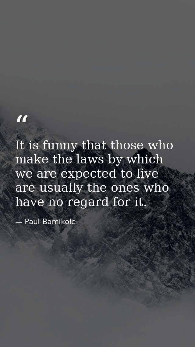 It is funny that those who make the laws by which we are expected to live are usually the ones who have no regard for it — Paul Bamikole