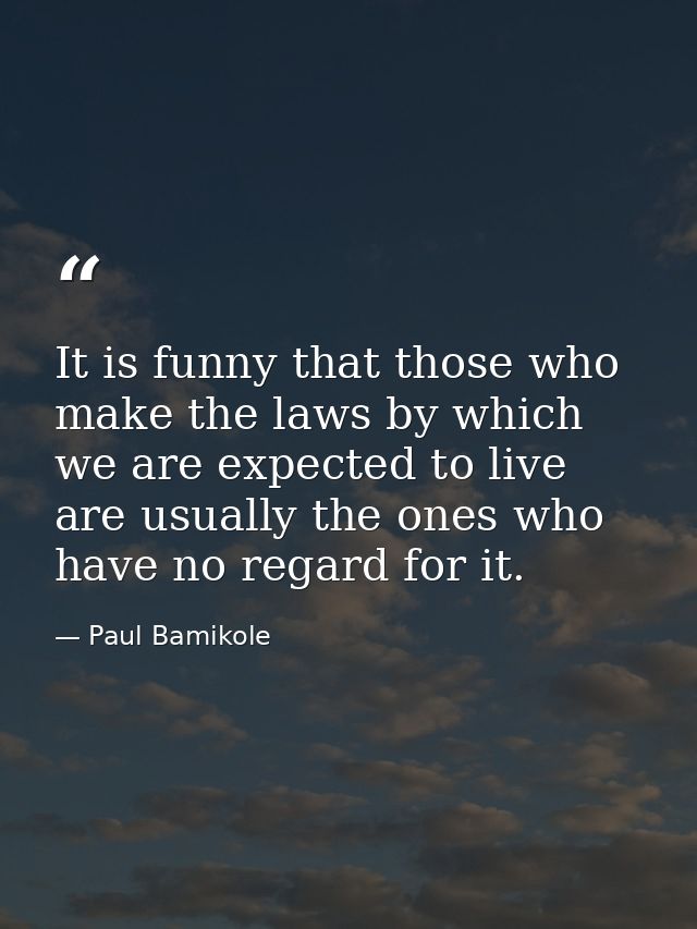 It is funny that those who make the laws by which we are expected to live are usually the ones who have no regard for it — Paul Bamikole