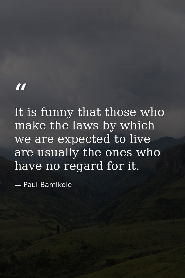 It is funny that those who make the laws by which we are expected to live are usually the ones who have no regard for it — Paul Bamikole