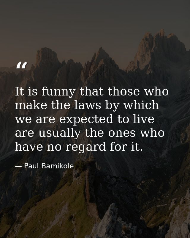 It is funny that those who make the laws by which we are expected to live are usually the ones who have no regard for it — Paul Bamikole