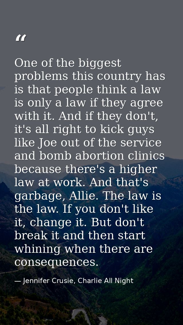 One of the biggest problems this country has is that people think a law is only a law if they agree with it. And if they — Jennifer Crusie, Charlie All Night