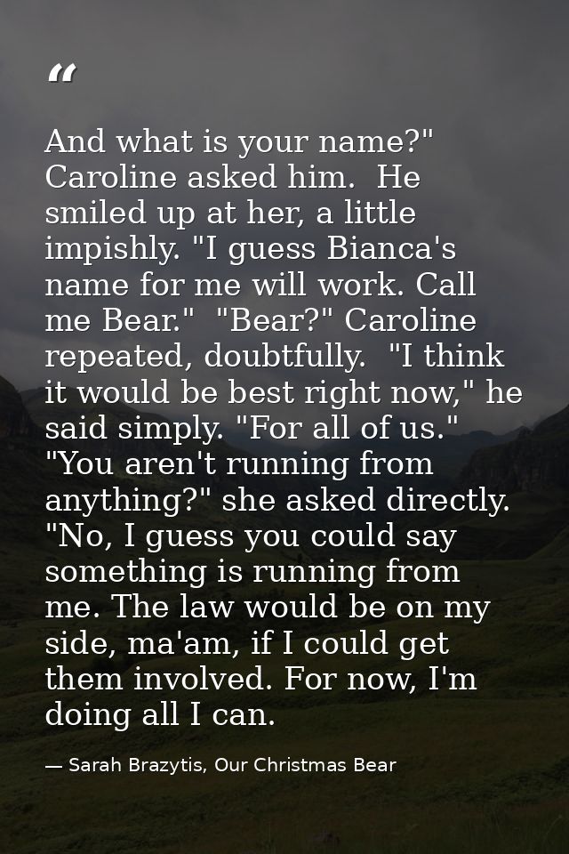 And what is your name?" Caroline asked him.  He smiled up at her, a little impishly. "I guess Bianca's name for me will  — Sarah Brazytis, Our Christmas Bear
