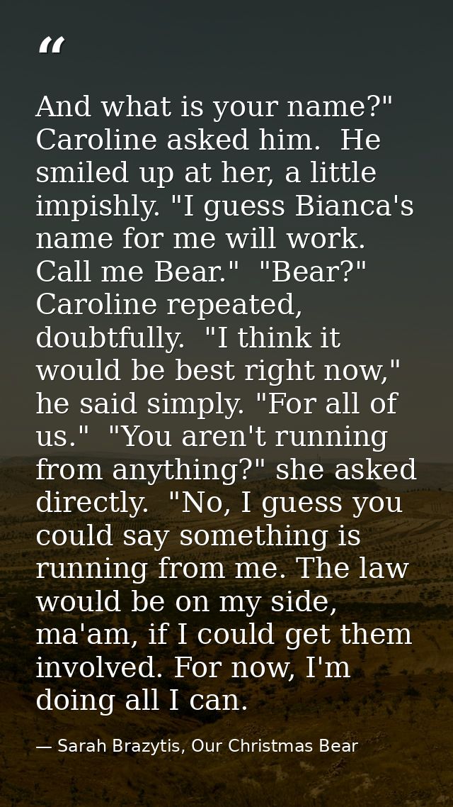 And what is your name?" Caroline asked him.  He smiled up at her, a little impishly. "I guess Bianca's name for me will  — Sarah Brazytis, Our Christmas Bear