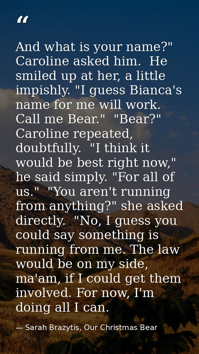 And what is your name?" Caroline asked him.  He smiled up at her, a little impishly. "I guess Bianca's name for me will  — Sarah Brazytis, Our Christmas Bear