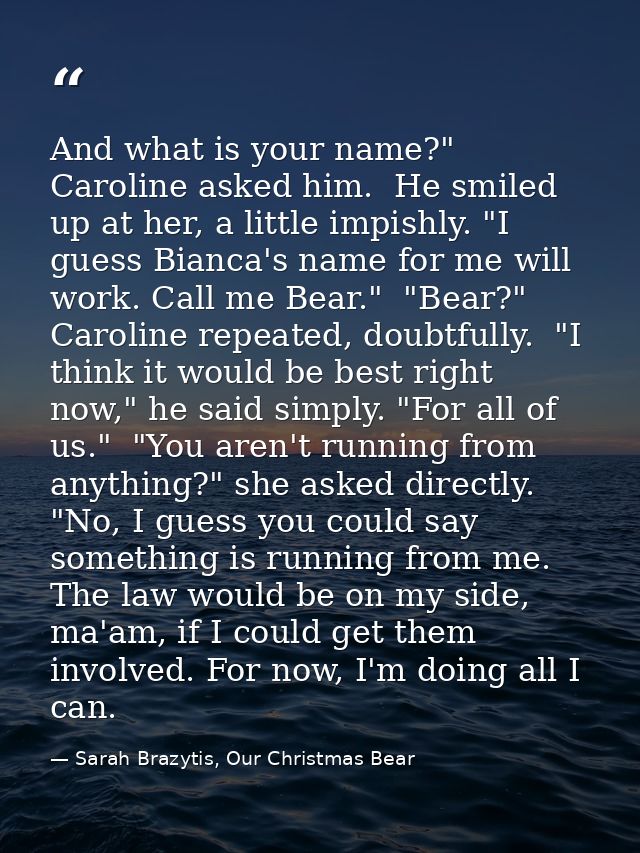 And what is your name?" Caroline asked him.  He smiled up at her, a little impishly. "I guess Bianca's name for me will  — Sarah Brazytis, Our Christmas Bear