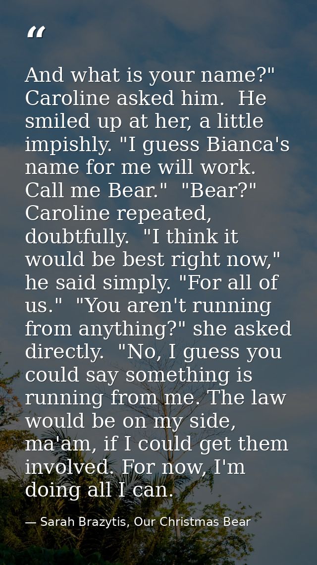 And what is your name?" Caroline asked him.  He smiled up at her, a little impishly. "I guess Bianca's name for me will  — Sarah Brazytis, Our Christmas Bear