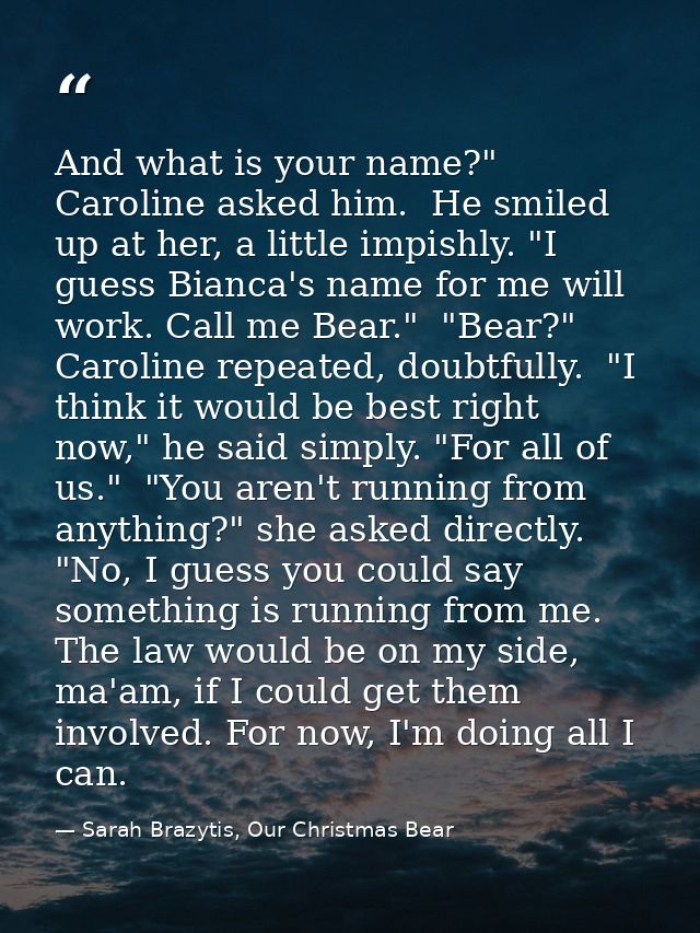 And what is your name?" Caroline asked him.  He smiled up at her, a little impishly. "I guess Bianca's name for me will  — Sarah Brazytis, Our Christmas Bear