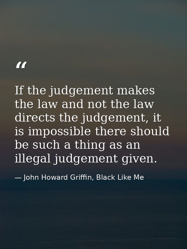 If the judgement makes the law and not the law directs the judgement, it is impossible there should be such a thing as a — John Howard Griffin, Black Like Me