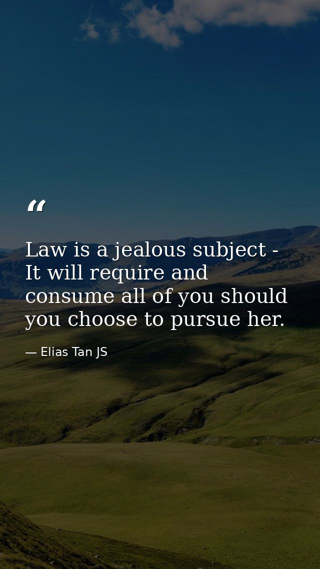 Law is a jealous subject - It will require and consume all of you should you choose to pursue her. — Elias Tan JS