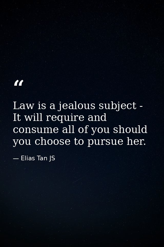 Law is a jealous subject - It will require and consume all of you should you choose to pursue her. — Elias Tan JS