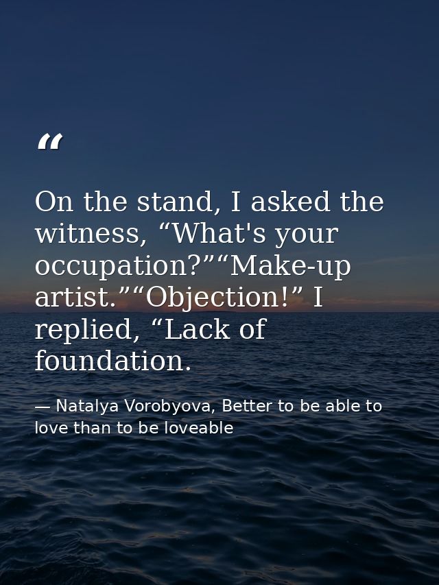 On the stand, I asked the witness, “What's your occupation?”“Make-up artist.”“Objection!” I replied, “Lack of foundation — Natalya Vorobyova, Better to be able to love than to be loveable