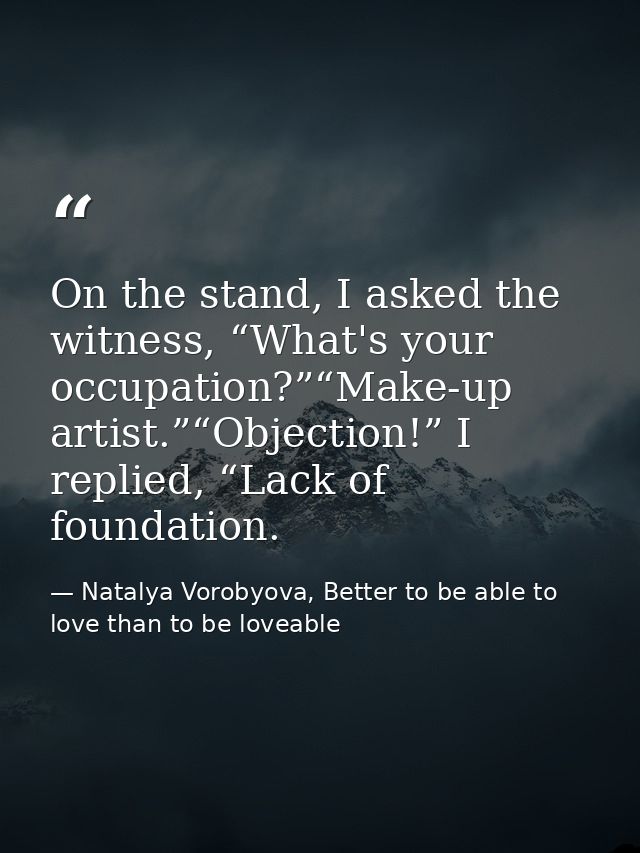 On the stand, I asked the witness, “What's your occupation?”“Make-up artist.”“Objection!” I replied, “Lack of foundation — Natalya Vorobyova, Better to be able to love than to be loveable