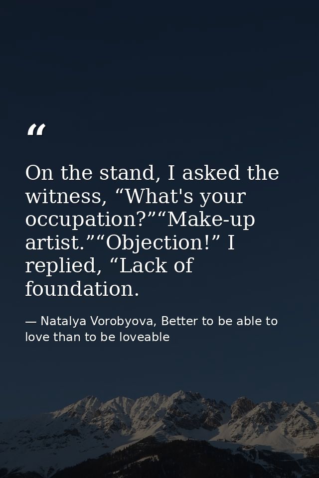 On the stand, I asked the witness, “What's your occupation?”“Make-up artist.”“Objection!” I replied, “Lack of foundation — Natalya Vorobyova, Better to be able to love than to be loveable