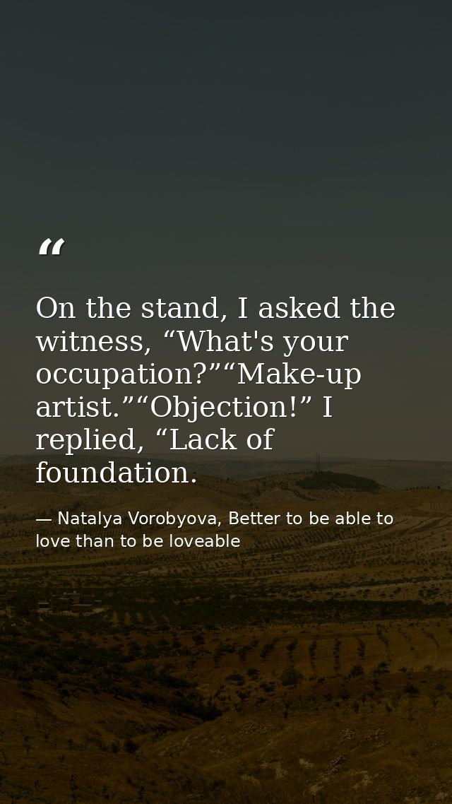 On the stand, I asked the witness, “What's your occupation?”“Make-up artist.”“Objection!” I replied, “Lack of foundation — Natalya Vorobyova, Better to be able to love than to be loveable