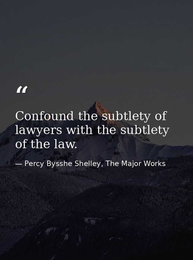 Confound the subtlety of lawyers with the subtlety of the law. — Percy Bysshe Shelley, The Major Works