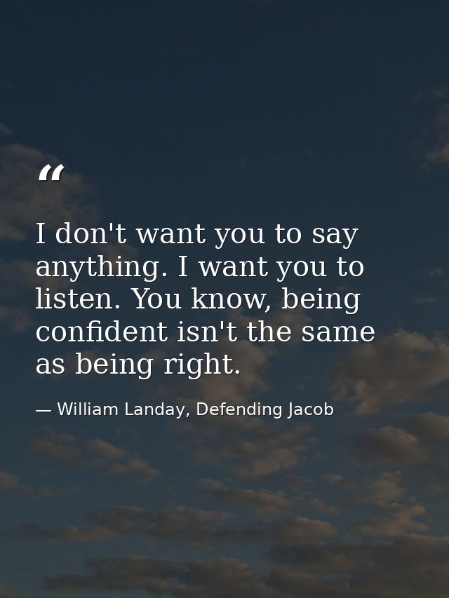 I don't want you to say anything. I want you to listen. You know, being confident isn't the same as being right. — William Landay, Defending Jacob