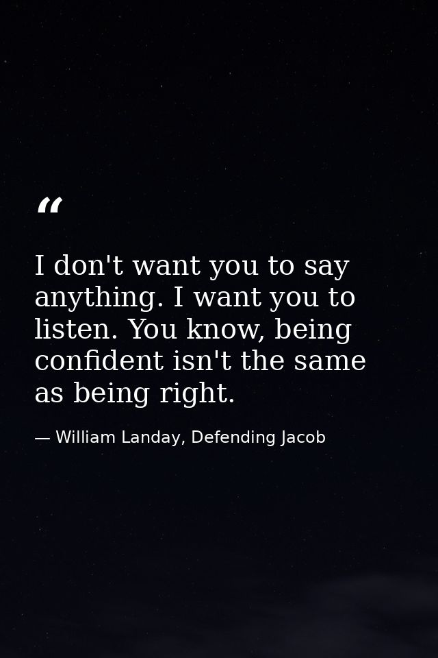 I don't want you to say anything. I want you to listen. You know, being confident isn't the same as being right. — William Landay, Defending Jacob