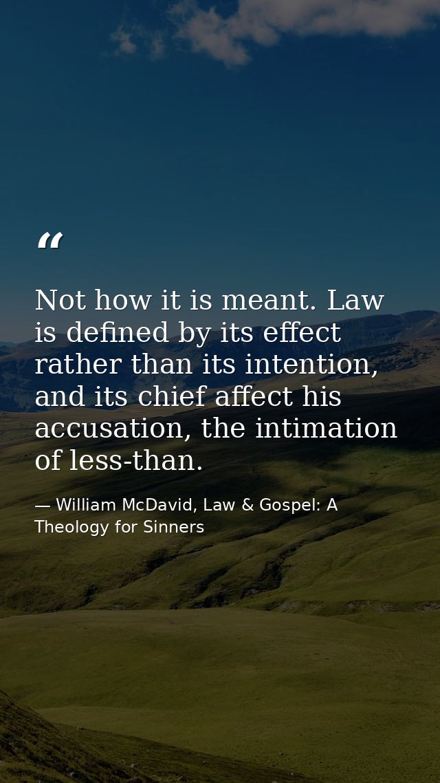 Not how it is meant. Law is defined by its effect rather than its intention, and its chief affect his accusation, the in — William McDavid, Law & Gospel: A Theology for Sinners