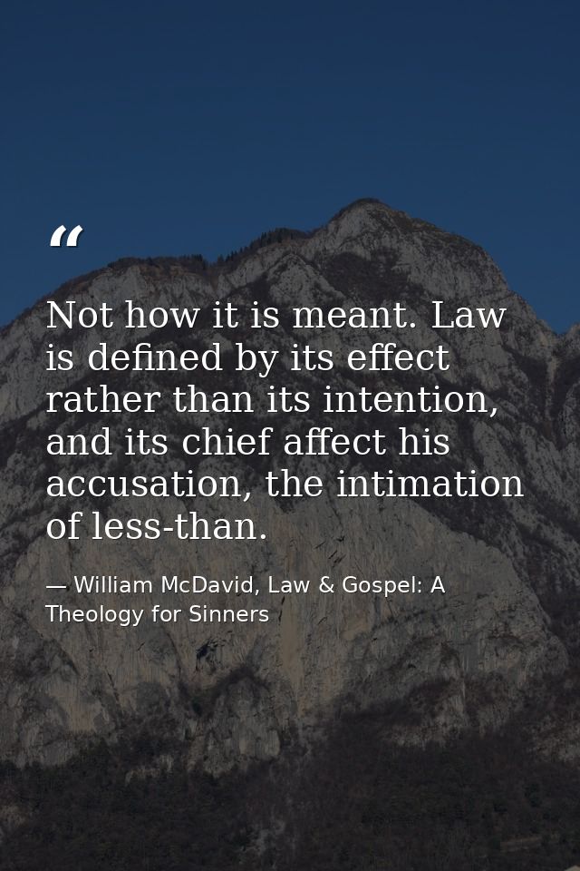 Not how it is meant. Law is defined by its effect rather than its intention, and its chief affect his accusation, the in — William McDavid, Law & Gospel: A Theology for Sinners
