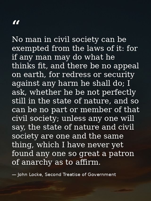 No man in civil society can be exempted from the laws of it: for if any man may do what he thinks fit, and there be no a — John Locke, Second Treatise of Government