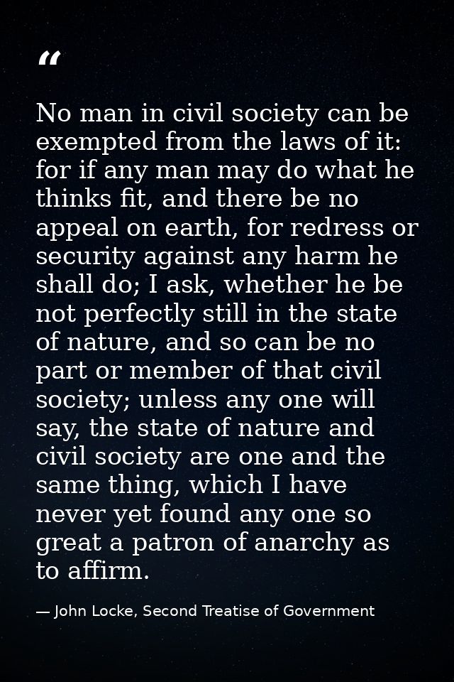 No man in civil society can be exempted from the laws of it: for if any man may do what he thinks fit, and there be no a — John Locke, Second Treatise of Government