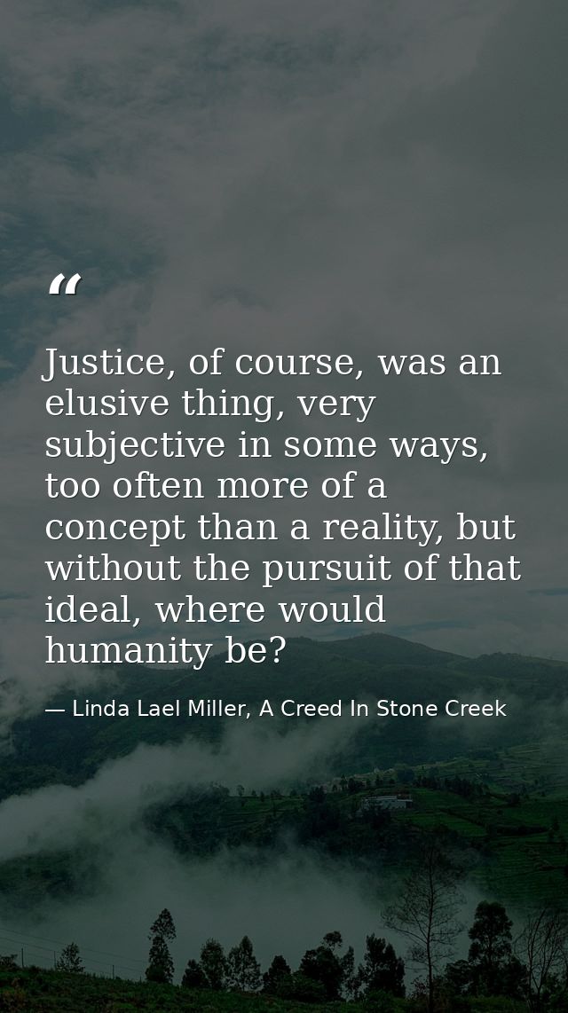 Justice, of course, was an elusive thing, very subjective in some ways, too often more of a concept than a reality, but  — Linda Lael Miller, A Creed In Stone Creek