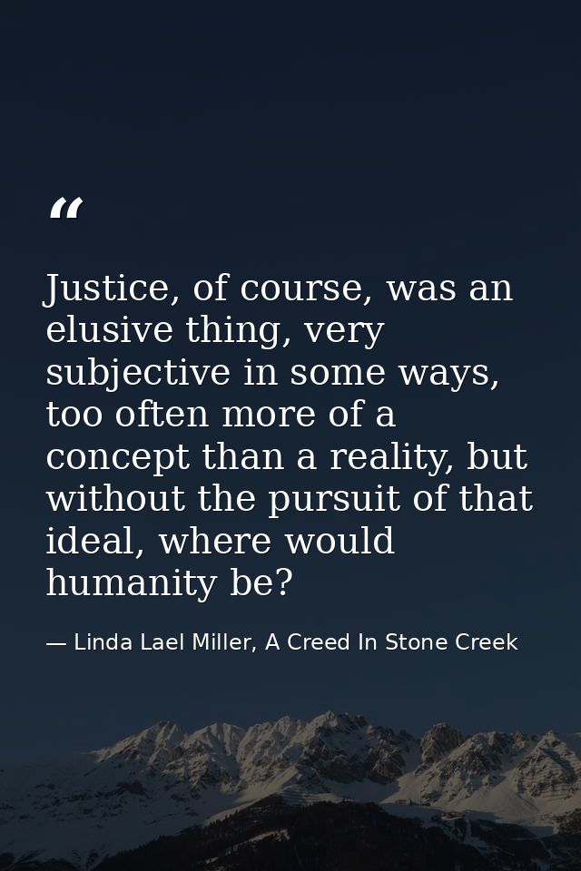 Justice, of course, was an elusive thing, very subjective in some ways, too often more of a concept than a reality, but  — Linda Lael Miller, A Creed In Stone Creek