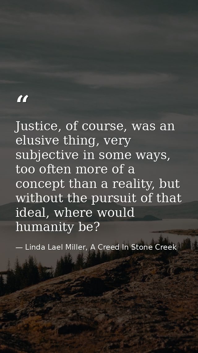 Justice, of course, was an elusive thing, very subjective in some ways, too often more of a concept than a reality, but  — Linda Lael Miller, A Creed In Stone Creek