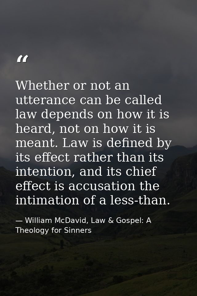 Whether or not an utterance can be called law depends on how it is heard, not on how it is meant. Law is defined by its  — William McDavid, Law & Gospel: A Theology for Sinners