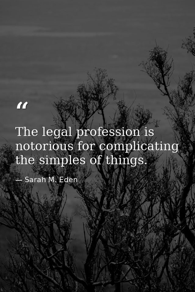The legal profession is notorious for complicating the simples of things. — Sarah M. Eden