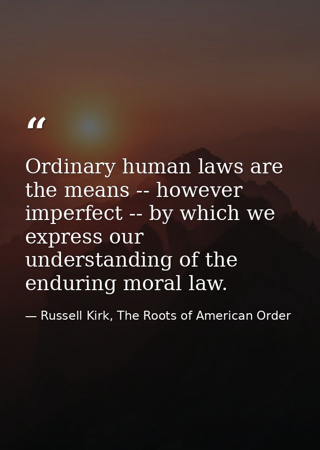 Ordinary human laws are the means -- however imperfect -- by which we express our understanding of the enduring moral la — Russell Kirk, The Roots of American Order