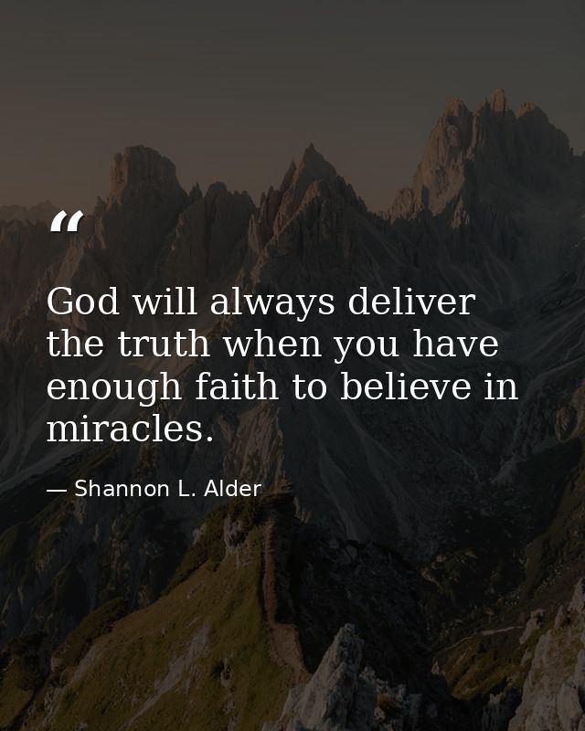 God will always deliver the truth when you have enough faith to believe in miracles. — Shannon L. Alder