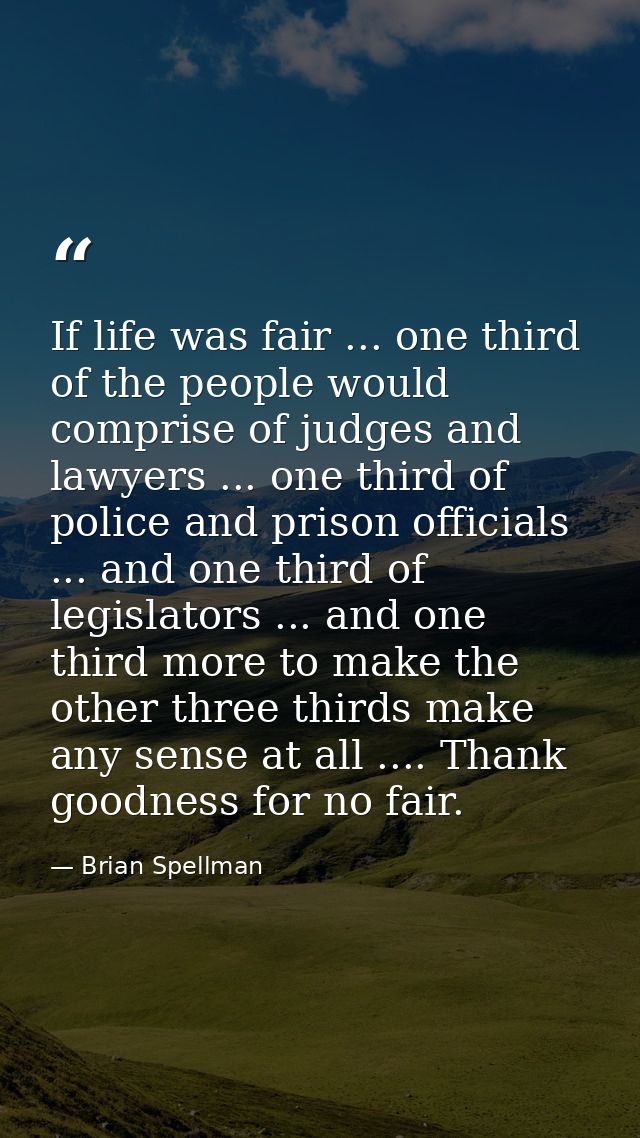 If life was fair ... one third of the people would comprise of judges and lawyers ... one third of police and prison off — Brian Spellman
