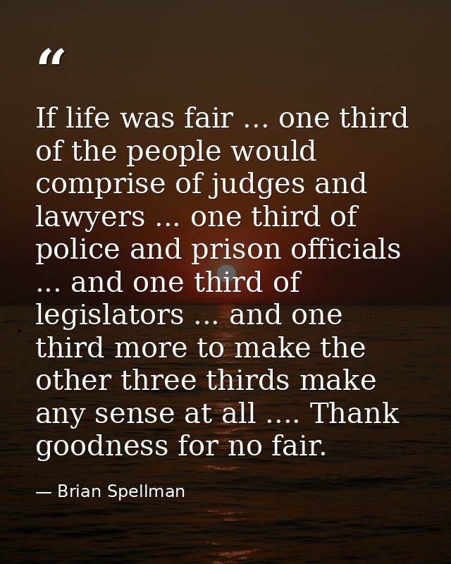 If life was fair ... one third of the people would comprise of judges and lawyers ... one third of police and prison off — Brian Spellman