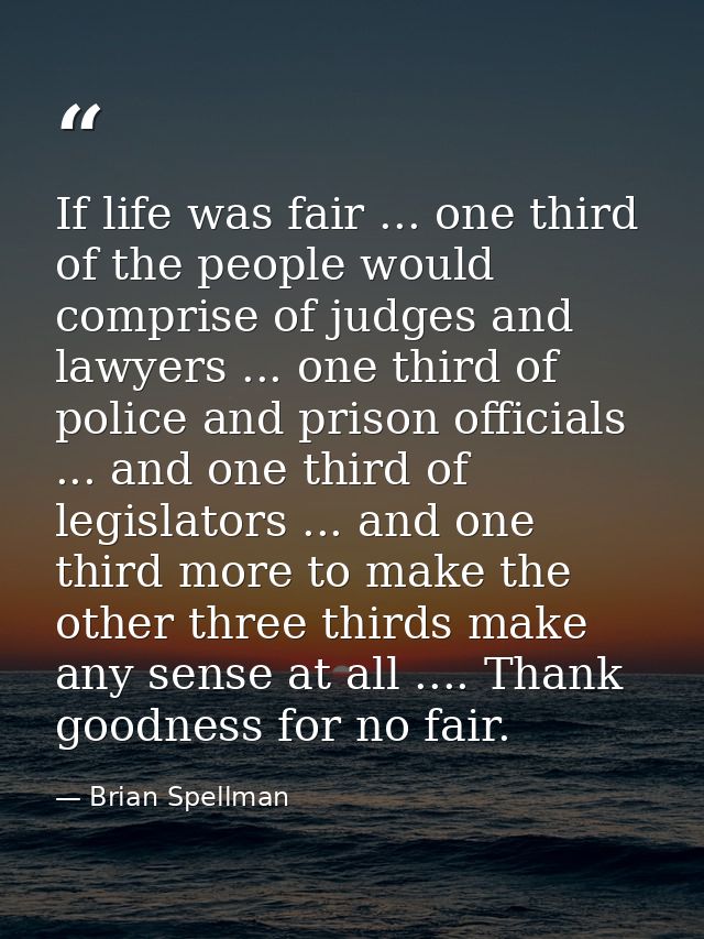 If life was fair ... one third of the people would comprise of judges and lawyers ... one third of police and prison off — Brian Spellman