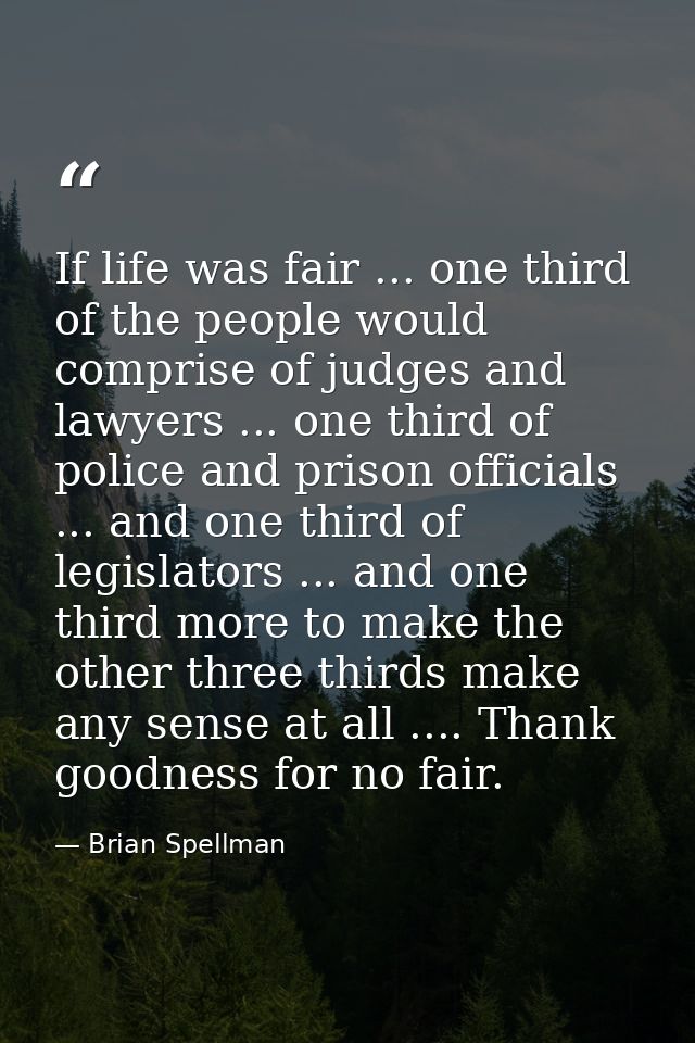 If life was fair ... one third of the people would comprise of judges and lawyers ... one third of police and prison off — Brian Spellman