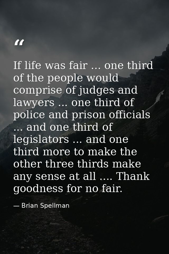 If life was fair ... one third of the people would comprise of judges and lawyers ... one third of police and prison off — Brian Spellman